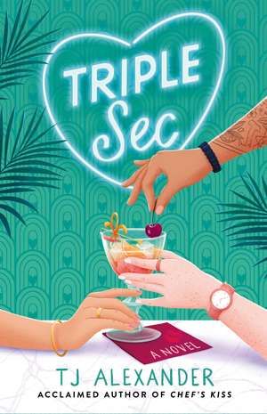 Triple Sec: A sizzling polyamorous rom-com, set in the glamorous world of high-end cocktail bars de TJ Alexander