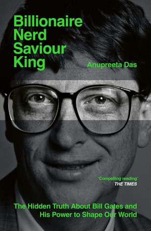 Billionaire, Nerd, Saviour, King: The Hidden Truth About Bill Gates and His Power to Shape Our World de Anupreeta Das