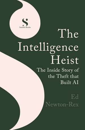 The Intelligence Heist: The Inside Story of the Theft that Built AI de Ed Newton-Rex