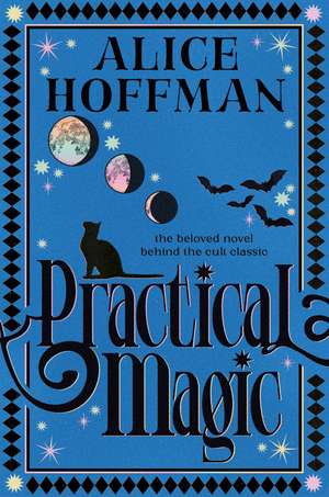 Practical Magic: The bestselling novel that inspired the iconic film about sisterhood, love and magic de Alice Hoffman