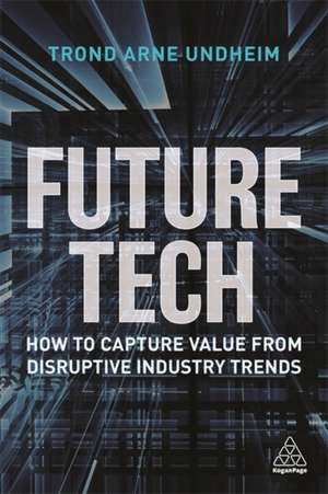 Future Tech – How to Capture Value from Disruptive Industry Trends de Trond Arne Undheim