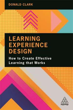 Learning Experience Design – How to Create Effective Learning that Works de Donald Clark