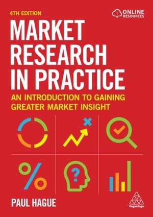 Market Research in Practice – An Introduction to Gaining Greater Market Insight de Paul Hague