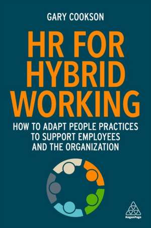 HR for Hybrid Working – How to Adapt People Practices to Support Employees and the Organization: How to Adapt People Practices to Support Employees and the Organization de Gary Cookson