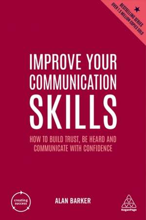 Improve Your Communication Skills – How to Build Trust, Be Heard and Communicate with Confidence de Alan Barker