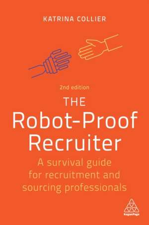 The Robot–Proof Recruiter – A Survival Guide for Recruitment and Sourcing Professionals de Katrina Collier