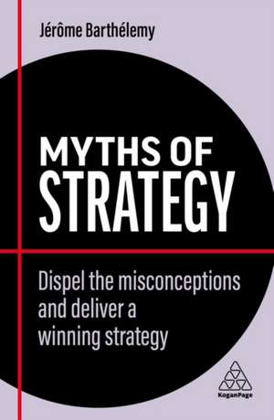 Myths of Strategy – Dispel the Misconceptions and Deliver a Winning Strategy de Jérôme Barthélemy