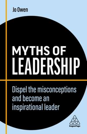 Myths of Leadership – Dispel the Misconceptions and Become an Inspirational Leader de Jo Owen