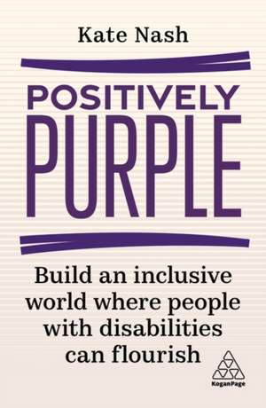 Positively Purple – Build an Inclusive World Where People with Disabilities Can Flourish: Build an Inclusive World Where People with Disabilities Can Flourish de Kate Nash