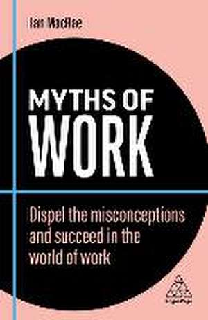 Myths of Work – Dispel the Misconceptions and Succeed in the World of Work de Ian Macrae