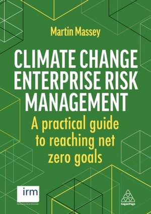 Climate Change Enterprise Risk Management – A Practical Guide to Reaching Net Zero Goals de Martin Massey