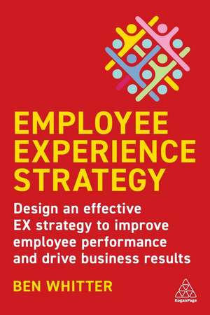 Employee Experience Strategy – Design an Effective EX Strategy to Improve Employee Performance and Drive Business Results de Ben Whitter