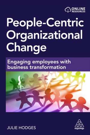 People–centric Organizational Change – Engaging Employees with Business Transformation de Julie Hodges