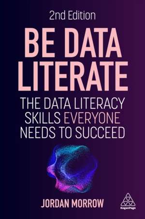 Be Data Literate – The Data Literacy Skills Everyone Needs to Succeed de Jordan Morrow