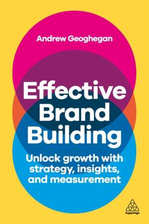 Effective Brand Building – Drive Growth Using Consumer Insights and Brand Strategy de Andrew Geoghegan