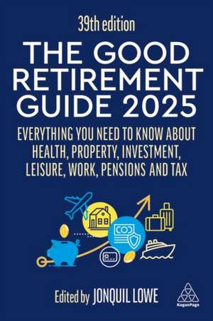 The Good Retirement Guide 2025 – Everything You Need to Know about Health, Property, Investment, Leisure, Work, Pensions and Tax de Jonquil Lowe