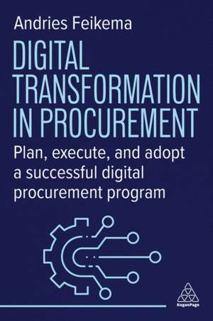 Digital Transformation in Procurement – A Practical Guide to Transforming your Procurement Strategy de Andries Feikema