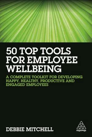 50 Top Tools for Employee Wellbeing – A Complete Toolkit for Developing Happy, Healthy, Productive and Engaged Employees de Debbie Mitchell