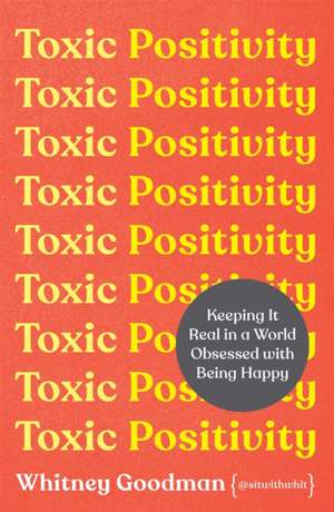 Toxic Positivity: Keeping It Real in a World Obsessed with Being Happy de Whitney Goodman