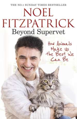 Beyond Supervet: How Animals Make Us The Best We Can Be de Professor Noel Fitzpatrick