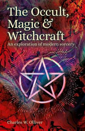 The Occult, Magic & Witchcraft: An Exploration of Modern Sorcery de Charles Olliver