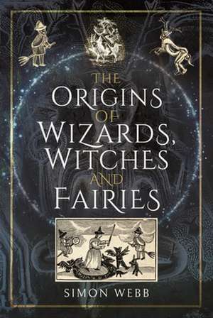 The Origins of Wizards, Witches and Fairies de Simon Webb