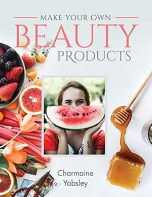 Make Your Own Beauty Products de Charmaine Yabsley