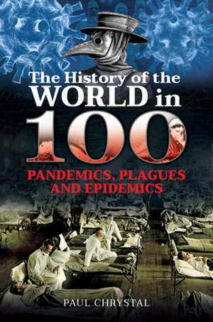 The History of the World in 100 Pandemics, Plagues and Epidemics de Paul Chrystal