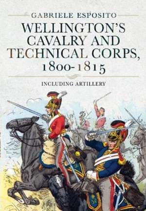 Wellington's Cavalry and Technical Corps, 1800-1815 de Gabriele Esposito