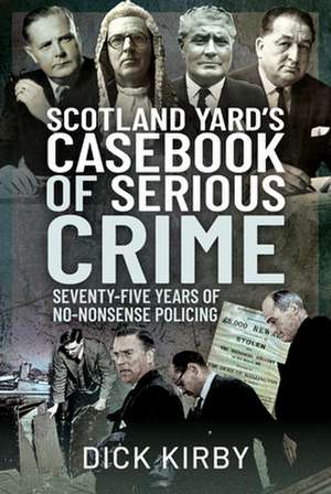 Scotland Yard's Casebook of Serious Crime de Dick Kirby