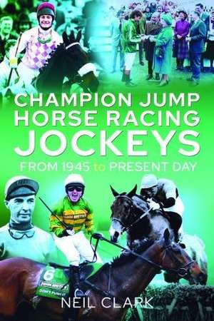 Champion Jump Horse Racing Jockeys: From 1945 to Present Day de Neil Clark