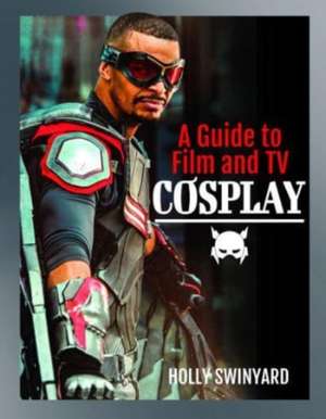 A Guide to Film and TV Cosplay de Holly Swinyard