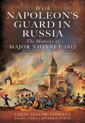 With Napoleon's Guard in Russia: The Memoirs of Major Vionnet, 1812 de Louis Joseph Vionnet