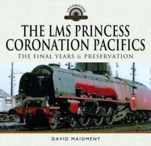 The LMS Princess Coronation Pacifics, The Final Years & Preservation de David Maidment