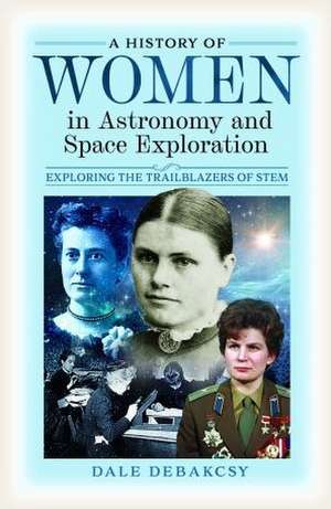 A History of Women in Astronomy and Space Exploration de Dale Debakcsy