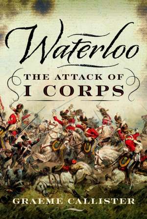 Waterloo: The Attack of I Corps de Graeme Callister