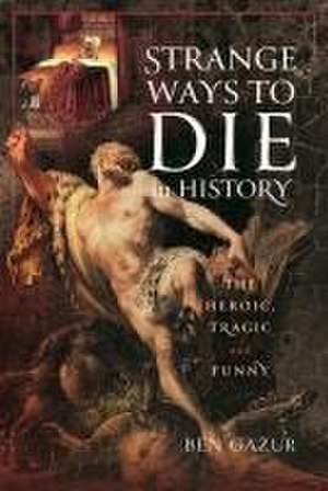 Strange Ways to Die in History de Ben Gazur