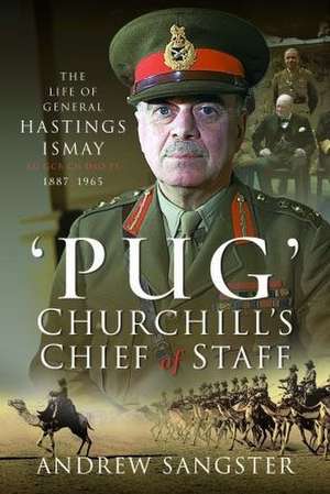 Pug - Churchill's Chief of Staff: The Life of General Hastings Ismay Kg Gcb Ch Dso Ps, 1887-1965 de Andrew Sangster