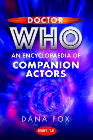 Doctor Who: An Encyclopaedia of Companion Actors de Dana Fox