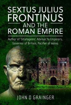 Sextus Julius Frontinus and the Roman Empire de John D Grainger