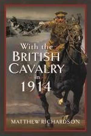 With the British Cavalry in 1914 de Matthew Richardson