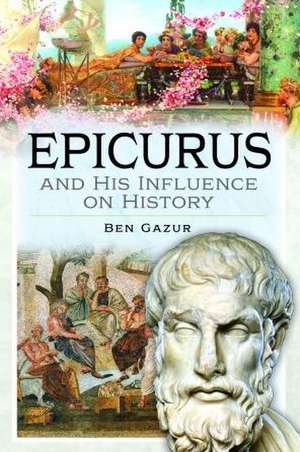 Epicurus and His Influence on History de Ben Gazur