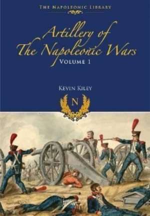 Artillery of the Napoleonic Wars de Kevin F. Kiley