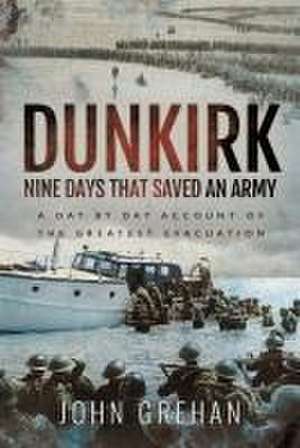 Dunkirk Nine Days That Saved An Army de John Grehan