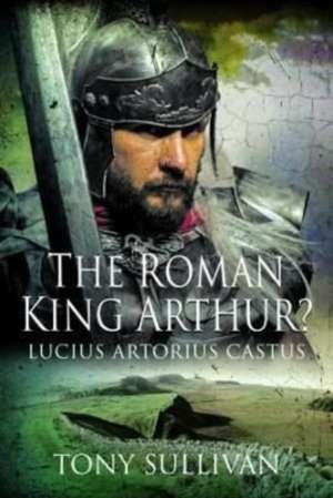 The Roman King Arthur? de Tony Sullivan