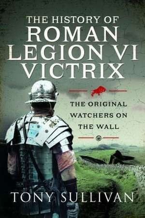 The History of Roman Legion VI Victrix de Tony Sullivan