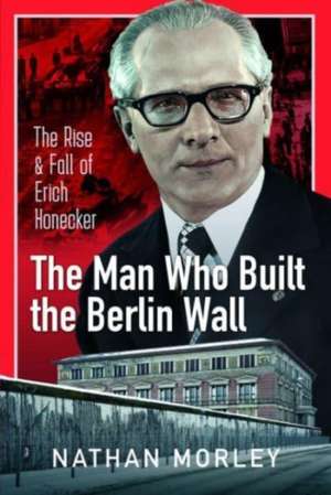 The Man Who Built the Berlin Wall de Nathan Morley