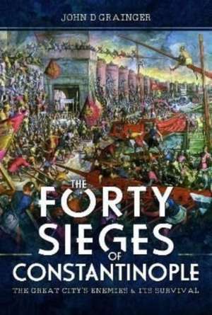 The Forty Sieges of Constantinople: The Great City's Enemies and Its Survival de John D. Grainger