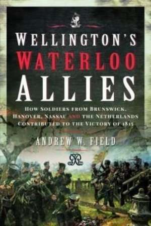 Wellington's Waterloo Allies de Andrew W Field