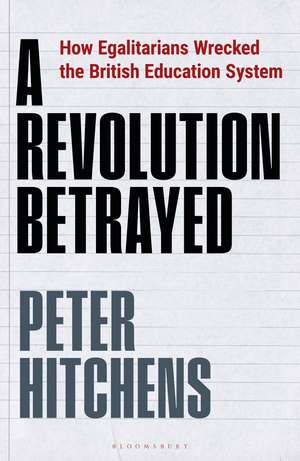 A Revolution Betrayed: How Egalitarians Wrecked the British Education System de Peter Hitchens